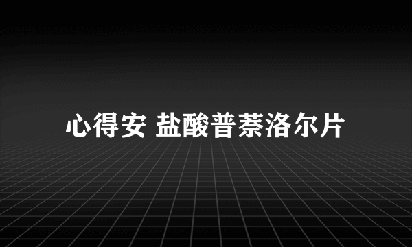 心得安 盐酸普萘洛尔片