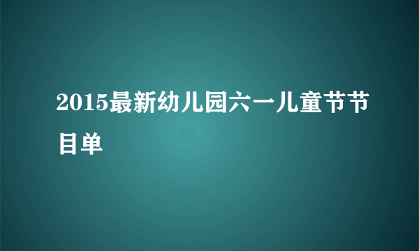 2015最新幼儿园六一儿童节节目单