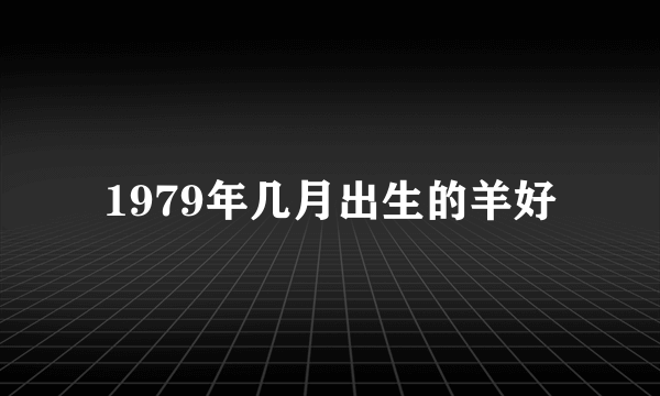 1979年几月出生的羊好