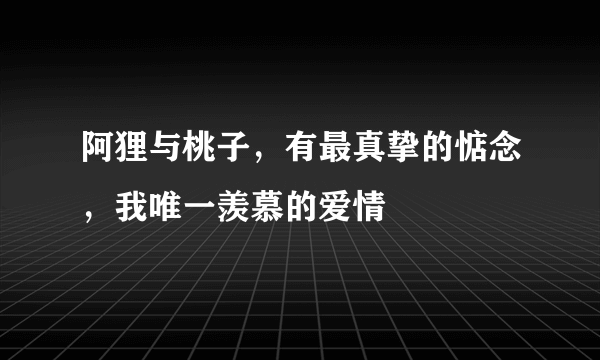 阿狸与桃子，有最真挚的惦念，我唯一羡慕的爱情