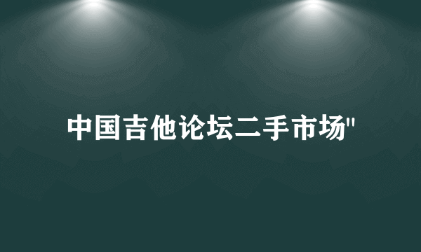 中国吉他论坛二手市场