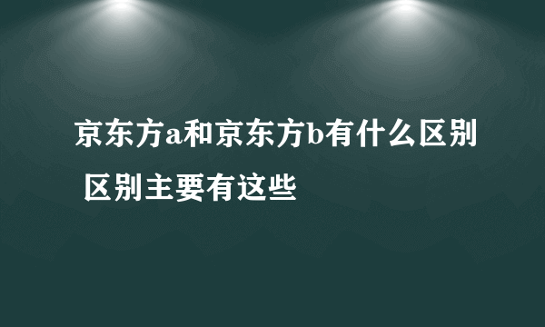 京东方a和京东方b有什么区别 区别主要有这些