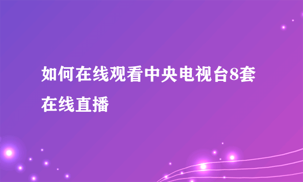 如何在线观看中央电视台8套在线直播