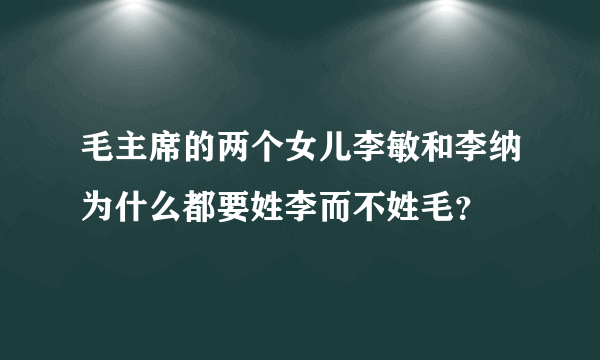 毛主席的两个女儿李敏和李纳为什么都要姓李而不姓毛？