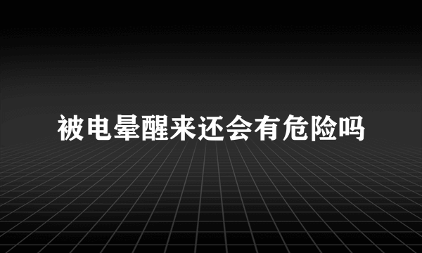 被电晕醒来还会有危险吗