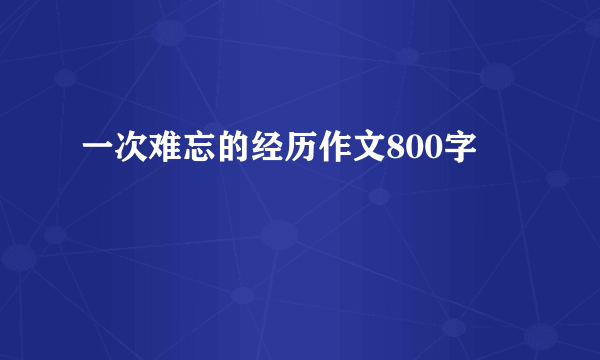 一次难忘的经历作文800字