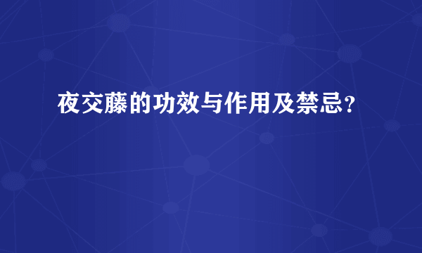 夜交藤的功效与作用及禁忌？