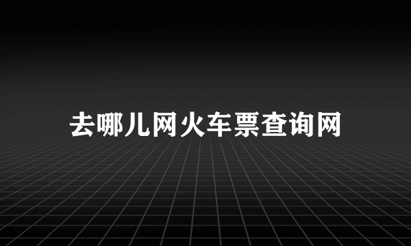 去哪儿网火车票查询网