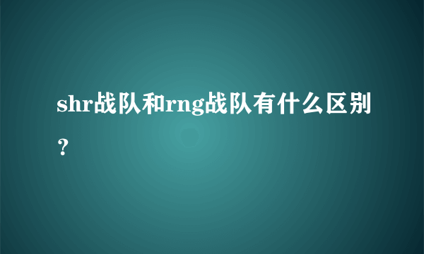 shr战队和rng战队有什么区别？