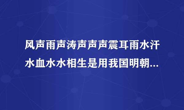 风声雨声涛声声声震耳雨水汗水血水水相生是用我国明朝什么写的那副对？