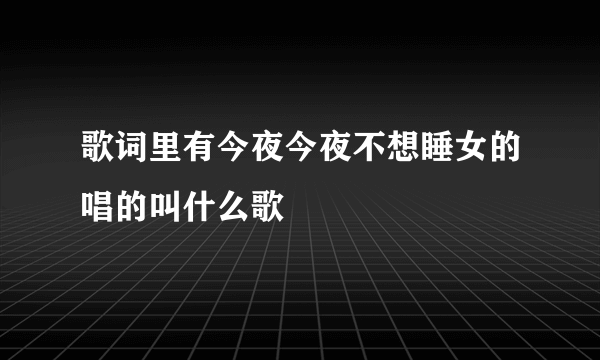 歌词里有今夜今夜不想睡女的唱的叫什么歌