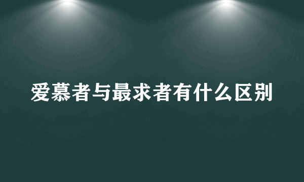 爱慕者与最求者有什么区别