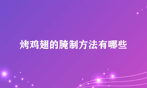 烤鸡翅的腌制方法有哪些