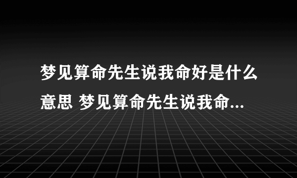 梦见算命先生说我命好是什么意思 梦见算命先生说我命好是什么征兆