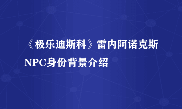 《极乐迪斯科》雷内阿诺克斯NPC身份背景介绍