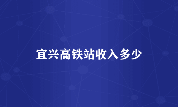 宜兴高铁站收入多少