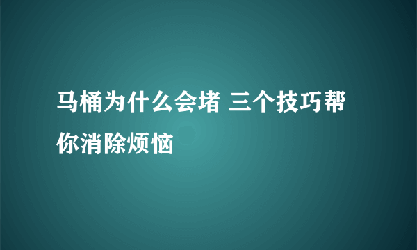 马桶为什么会堵 三个技巧帮你消除烦恼