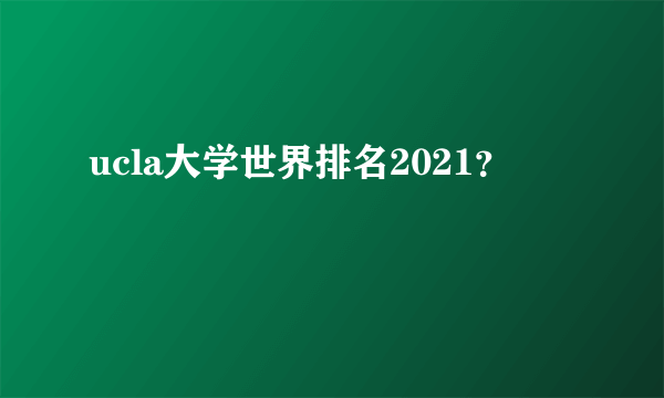 ucla大学世界排名2021？