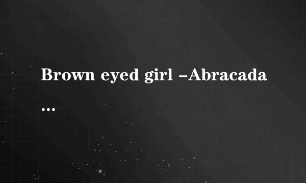 Brown eyed girl -Abracadabra 中文歌词