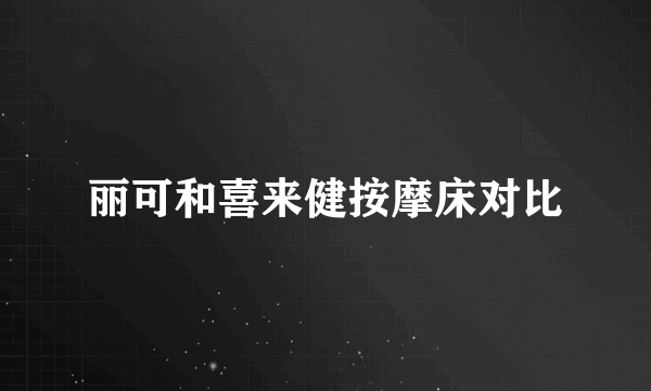 丽可和喜来健按摩床对比