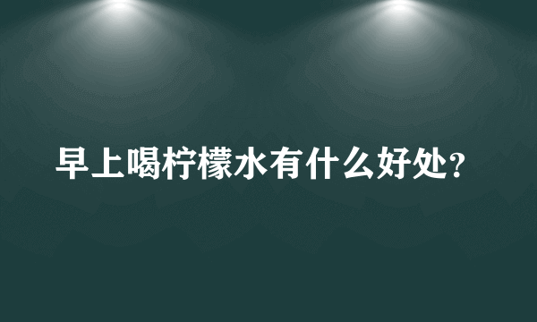 早上喝柠檬水有什么好处？