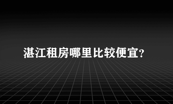 湛江租房哪里比较便宜？