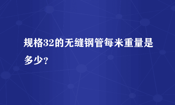 规格32的无缝钢管每米重量是多少？