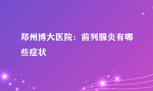 郑州博大医院：前列腺炎有哪些症状