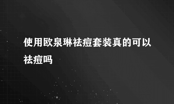 使用欧泉琳祛痘套装真的可以祛痘吗