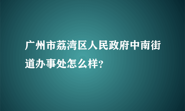 广州市荔湾区人民政府中南街道办事处怎么样？