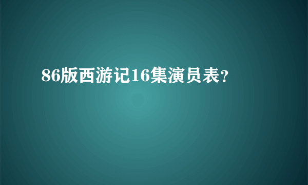 86版西游记16集演员表？