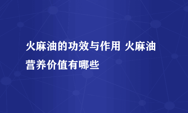 火麻油的功效与作用 火麻油营养价值有哪些