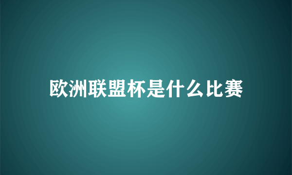 欧洲联盟杯是什么比赛