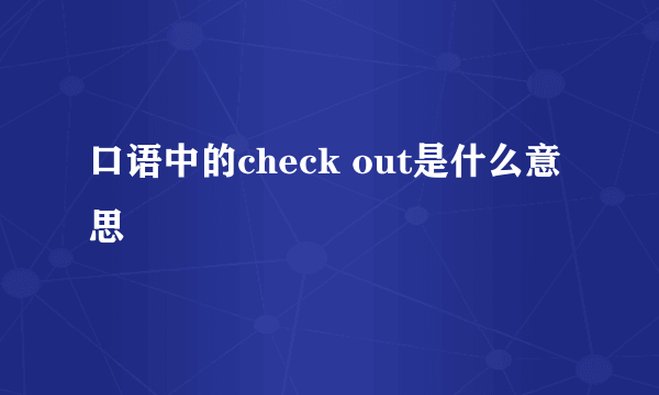 口语中的check out是什么意思