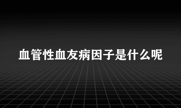 血管性血友病因子是什么呢