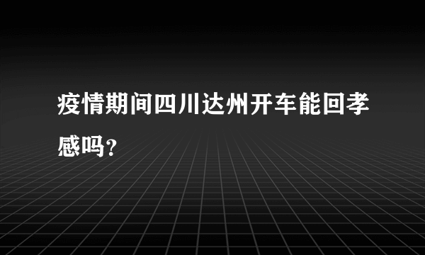 疫情期间四川达州开车能回孝感吗？