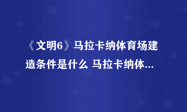 《文明6》马拉卡纳体育场建造条件是什么 马拉卡纳体育场属性介绍