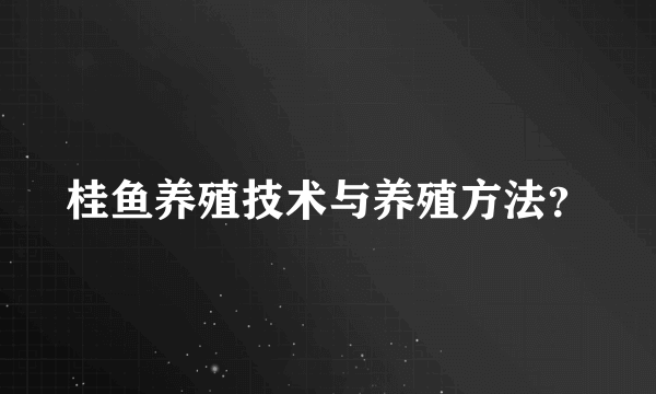 桂鱼养殖技术与养殖方法？