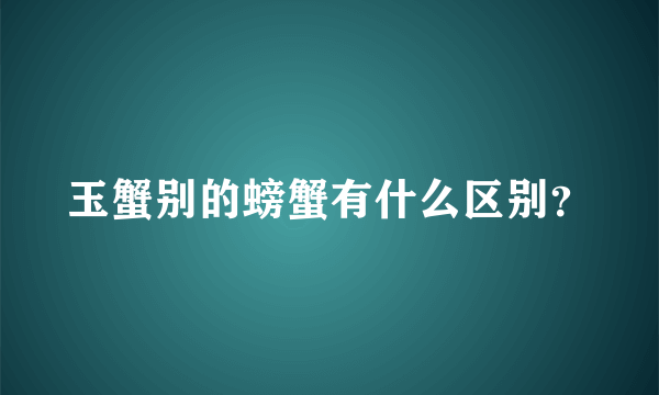 玉蟹别的螃蟹有什么区别？