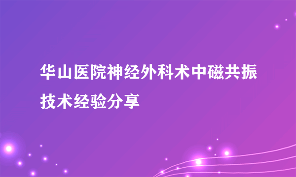 华山医院神经外科术中磁共振技术经验分享