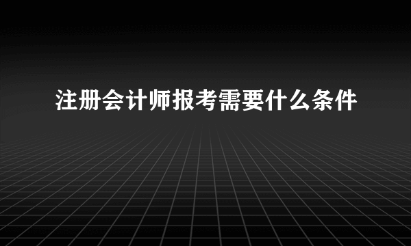 注册会计师报考需要什么条件