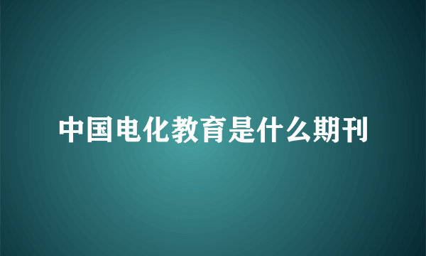 中国电化教育是什么期刊