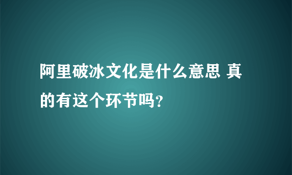 阿里破冰文化是什么意思 真的有这个环节吗？