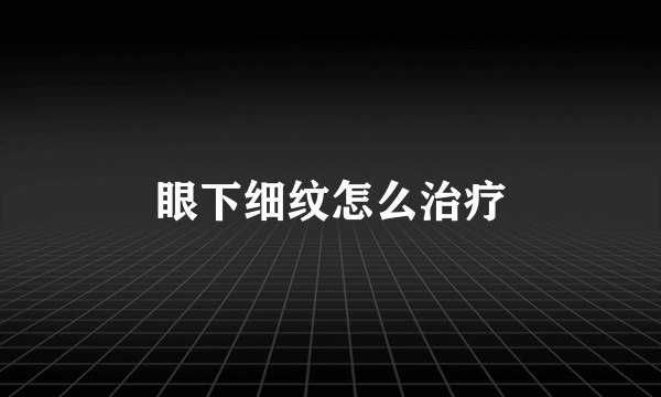 眼下细纹怎么治疗