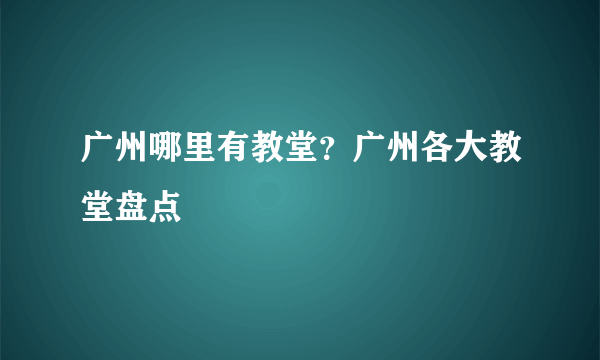 广州哪里有教堂？广州各大教堂盘点