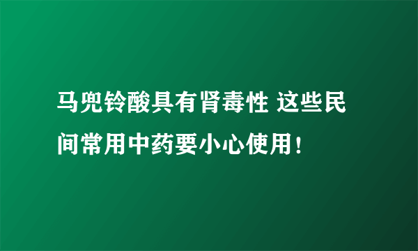 马兜铃酸具有肾毒性 这些民间常用中药要小心使用！