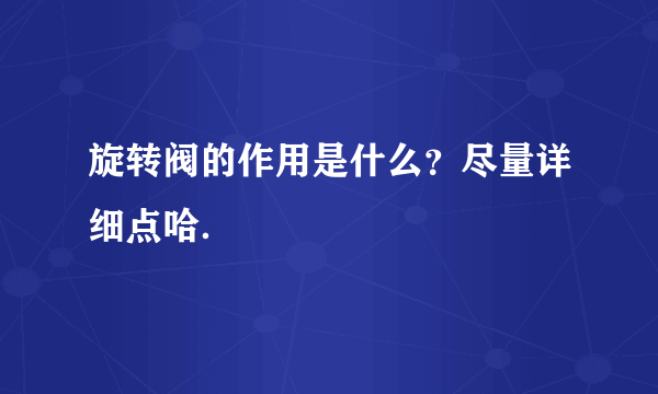 旋转阀的作用是什么？尽量详细点哈．