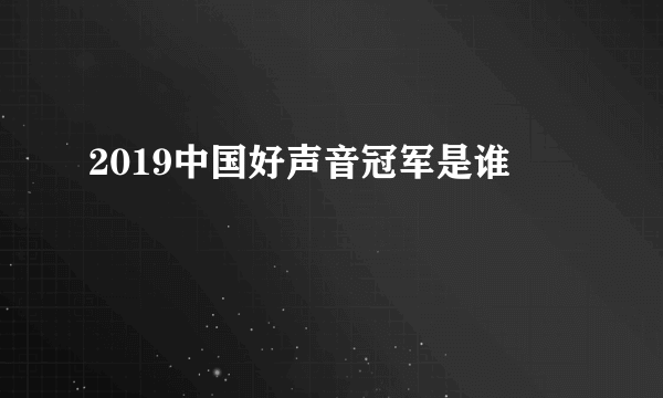 2019中国好声音冠军是谁