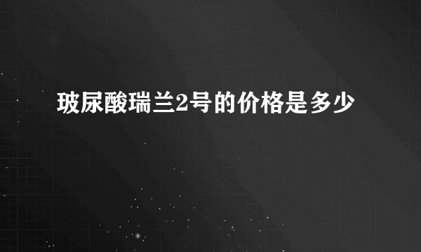 玻尿酸瑞兰2号的价格是多少