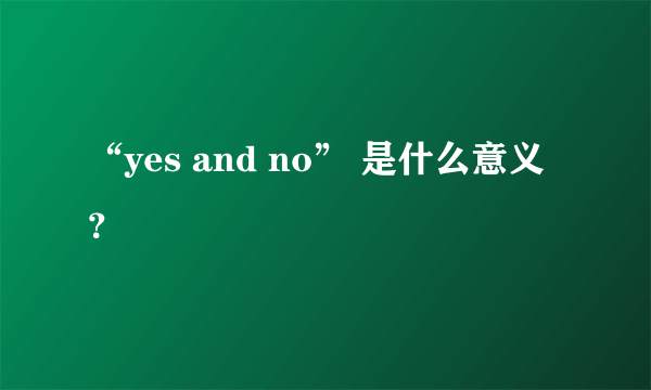 “yes and no” 是什么意义？